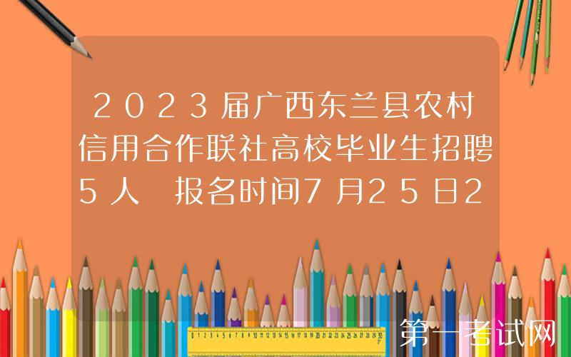 2023届广西东兰县农村信用合作联社高校毕业生招聘5人 报名时间7月25日24时截止