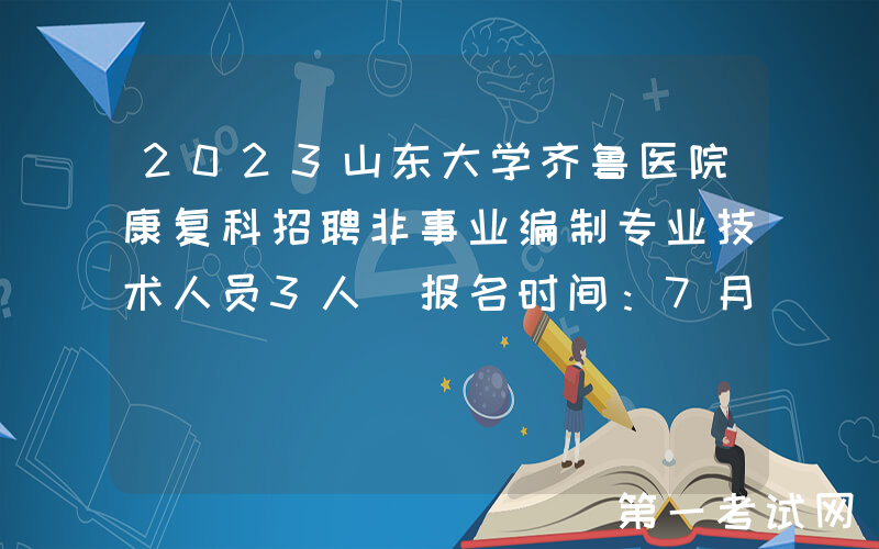 2023山东大学齐鲁医院康复科招聘非事业编制专业技术人员3人（报名时间：7月13日止）