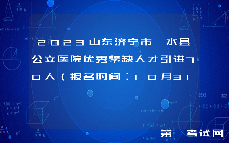 2023山东济宁市泗水县公立医院优秀紧缺人才引进70人（报名时间：10月31日止）