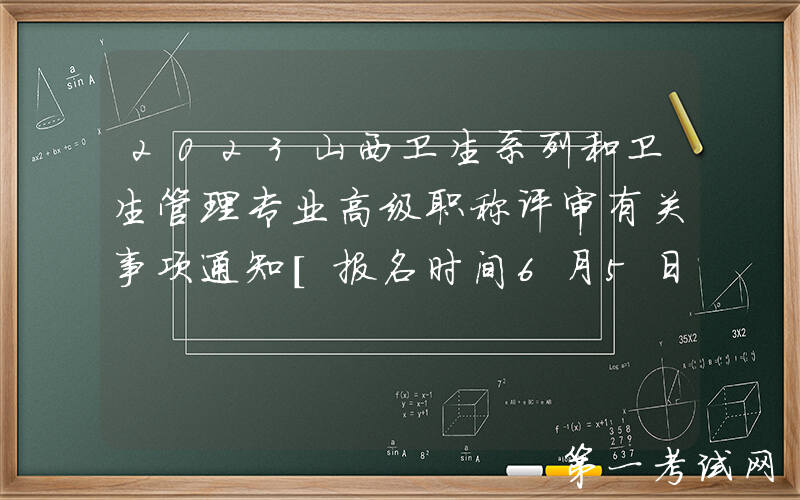 2023山西卫生系列和卫生管理专业高级职称评审有关事项通知[报名时间6月5日-6月11日]