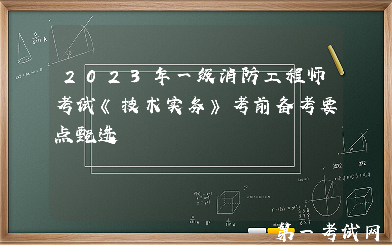2023年一级消防工程师考试《技术实务》考前备考要点甄选