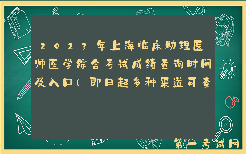 2023年上海临床助理医师医学综合考试成绩查询时间及入口（即日起多种渠道可查分）