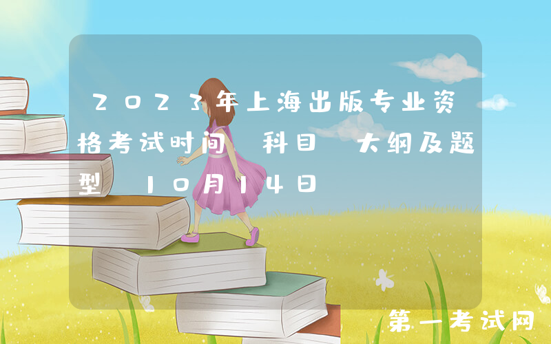 2023年上海出版专业资格考试时间、科目、大纲及题型[10月14日]