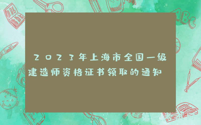 2023年上海市全国一级建造师资格证书领取的通知