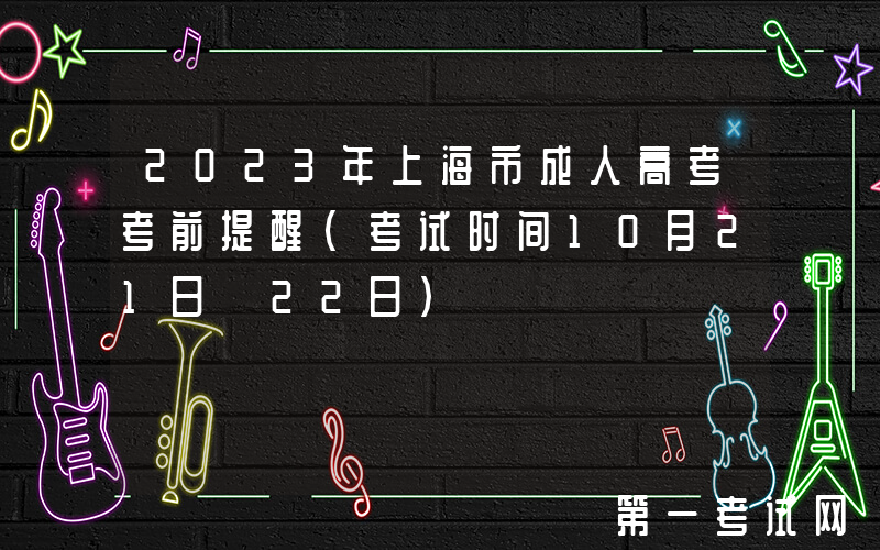 2023年上海市成人高考考前提醒（考试时间10月21日―22日）
