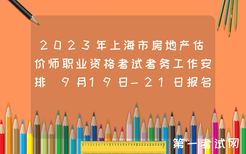 2023年上海市房地产估价师职业资格考试考务工作安排（9月19日-21日报名）