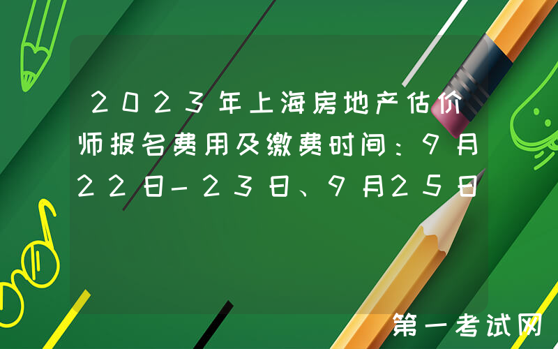 2023年上海房地产估价师报名费用及缴费时间：9月22日-23日、9月25日-26日