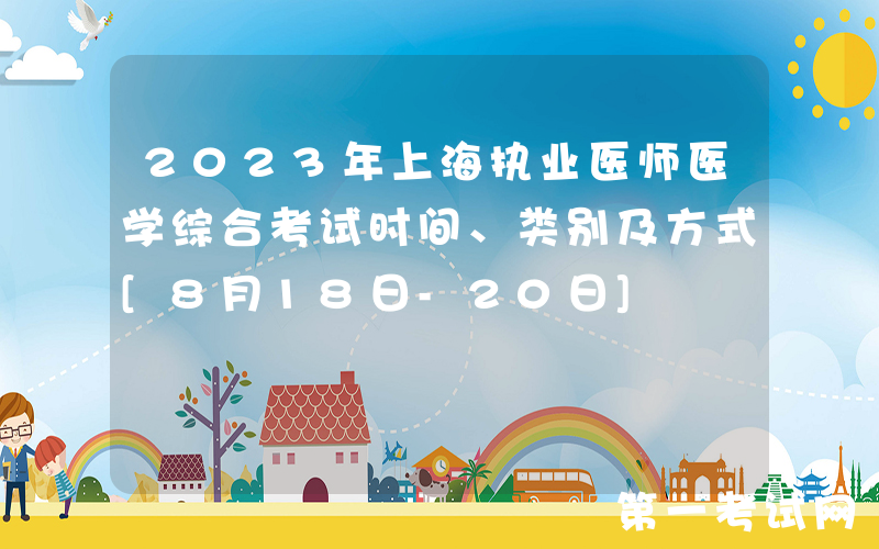2023年上海执业医师医学综合考试时间、类别及方式[8月18日-20日]