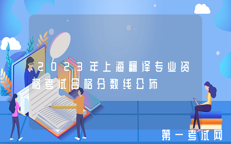 2023年上海翻译专业资格考试合格分数线公布