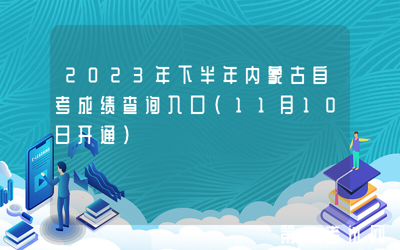 2023年下半年内蒙古自考成绩查询入口（11月10日开通）