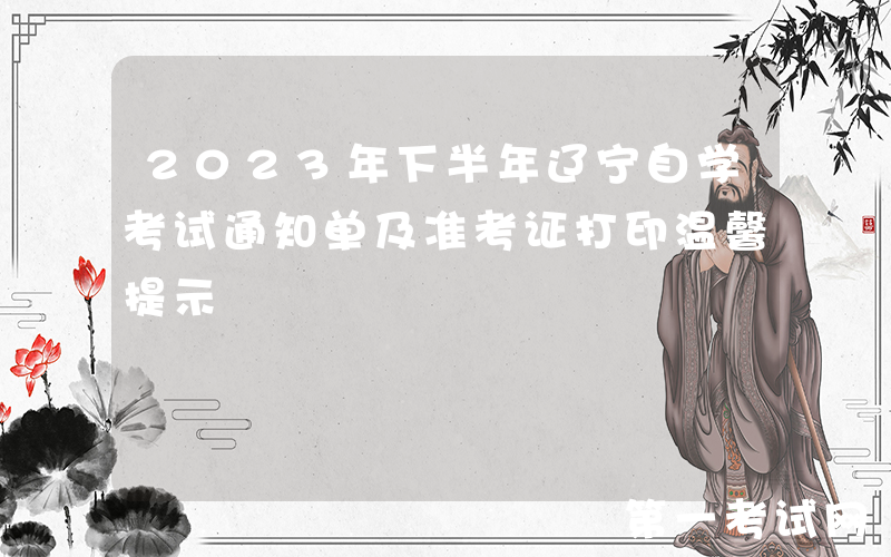 2023年下半年辽宁自学考试通知单及准考证打印温馨提示