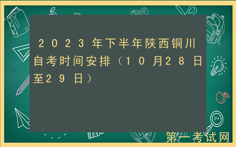 2023年下半年陕西铜川自考时间安排（10月28日至29日）