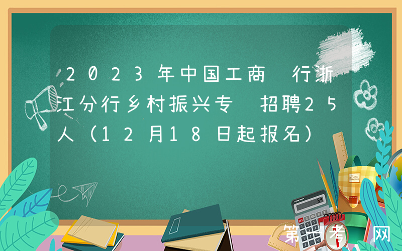 2023年中国工商银行浙江分行乡村振兴专项招聘25人（12月18日起报名）