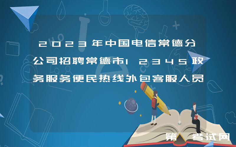 2023年中国电信常德分公司招聘常德市12345政务服务便民热线外包客服人员4名（湖南）