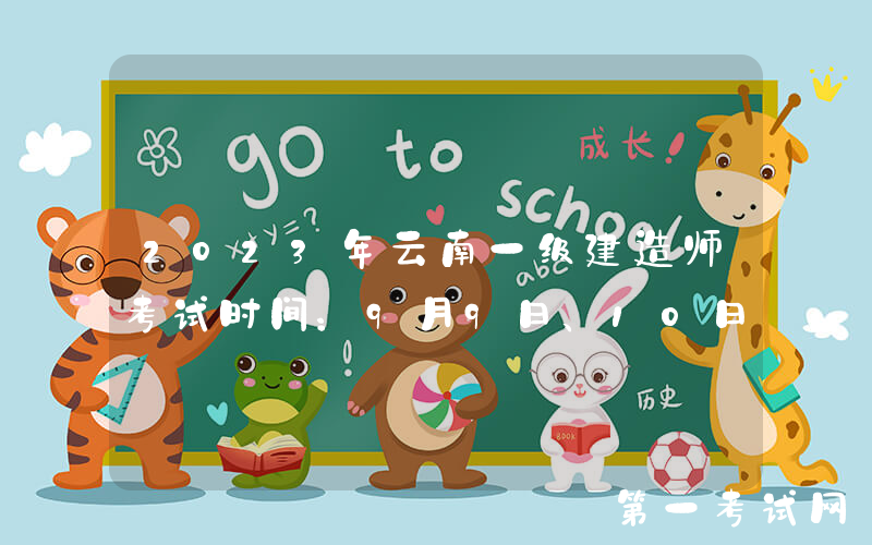 2023年云南一级建造师考试时间：9月9日、10日