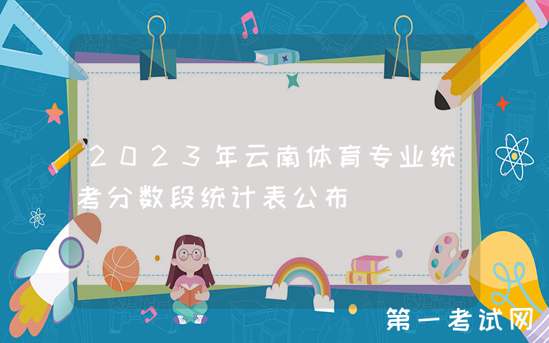 2023年云南体育专业统考分数段统计表公布