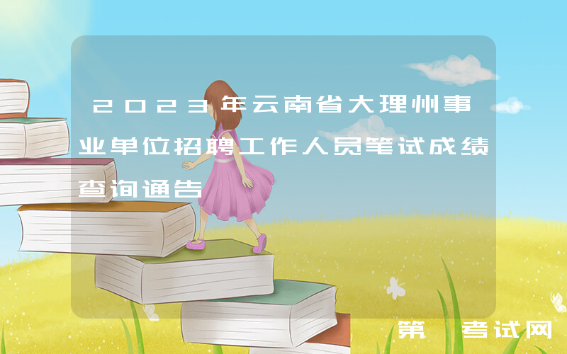 2023年云南省大理州事业单位招聘工作人员笔试成绩查询通告