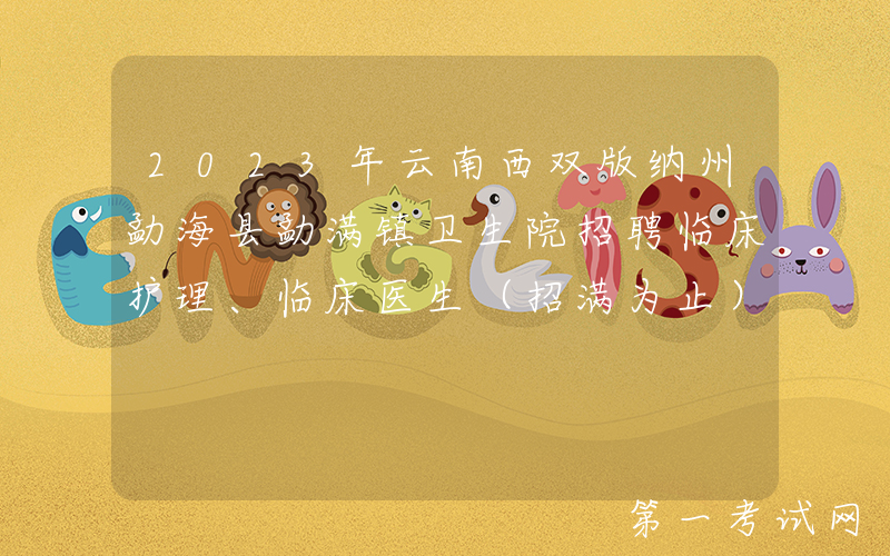 2023年云南西双版纳州勐海县勐满镇卫生院招聘临床护理、临床医生（招满为止）