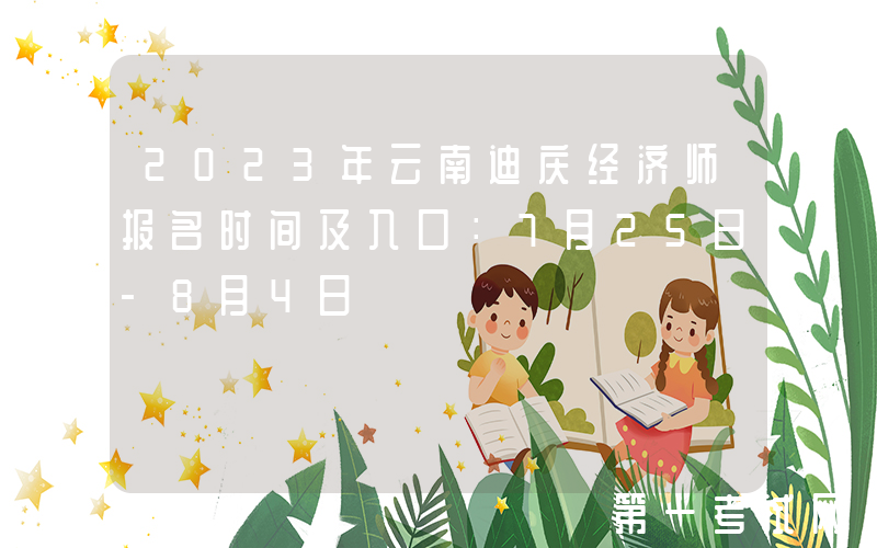 2023年云南迪庆经济师报名时间及入口：7月25日-8月4日