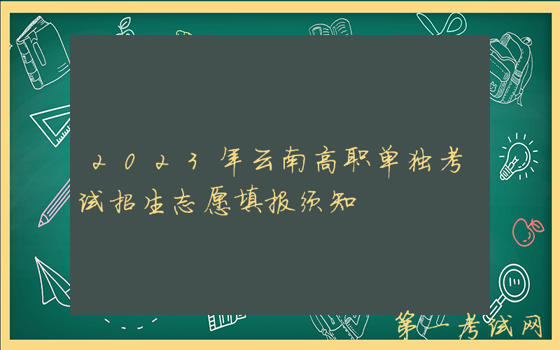 2023年云南高职单独考试招生志愿填报须知