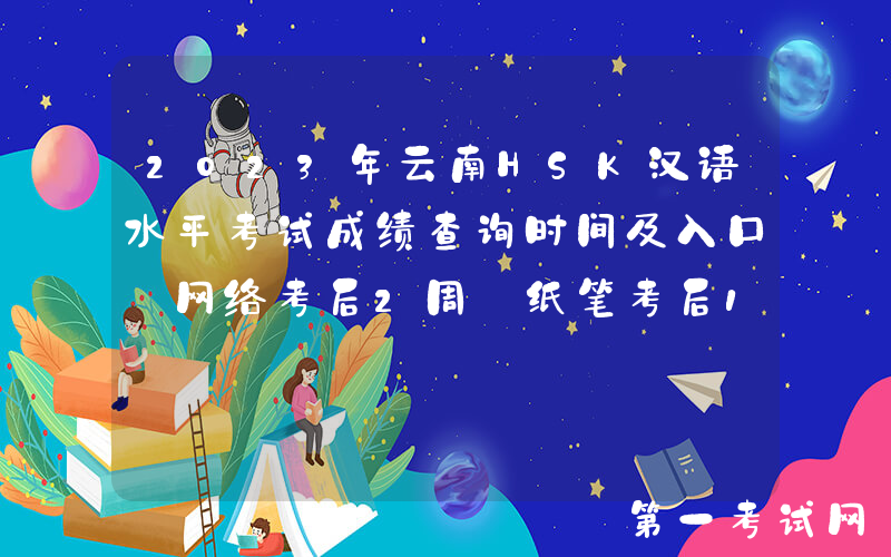 2023年云南HSK汉语水平考试成绩查询时间及入口【网络考后2周 纸笔考后1月】
