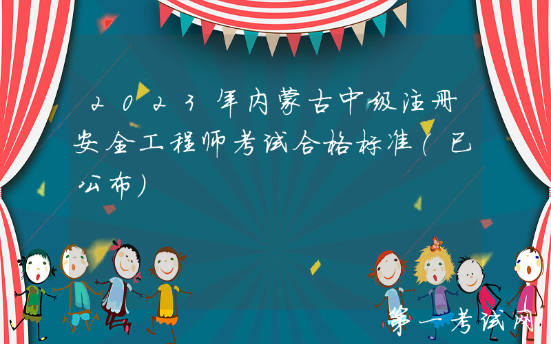 2023年内蒙古中级注册安全工程师考试合格标准（已公布）