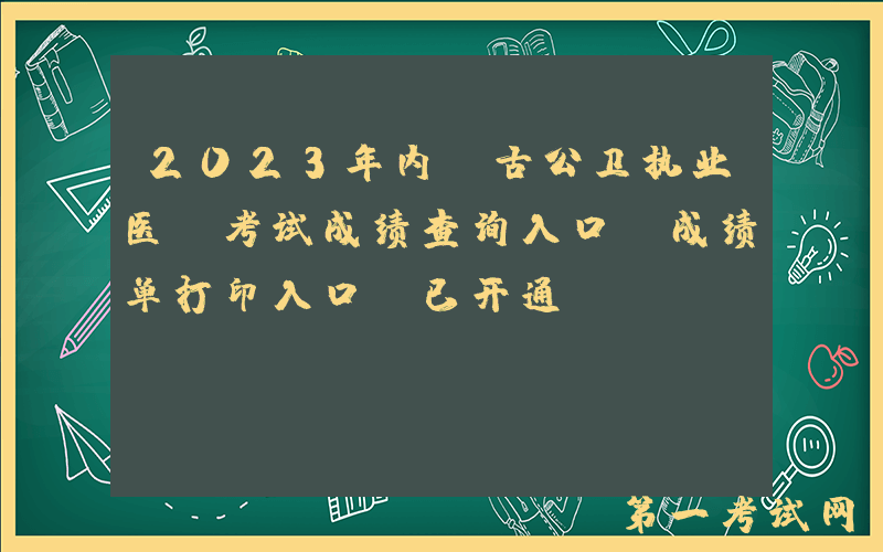 2023年内蒙古公卫执业医师考试成绩查询入口及成绩单打印入口（已开通）