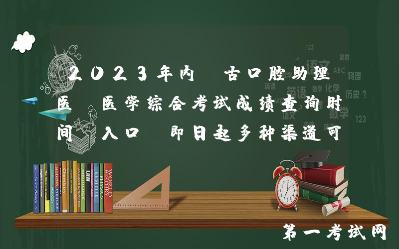 2023年内蒙古口腔助理医师医学综合考试成绩查询时间及入口（即日起多种渠道可查分）