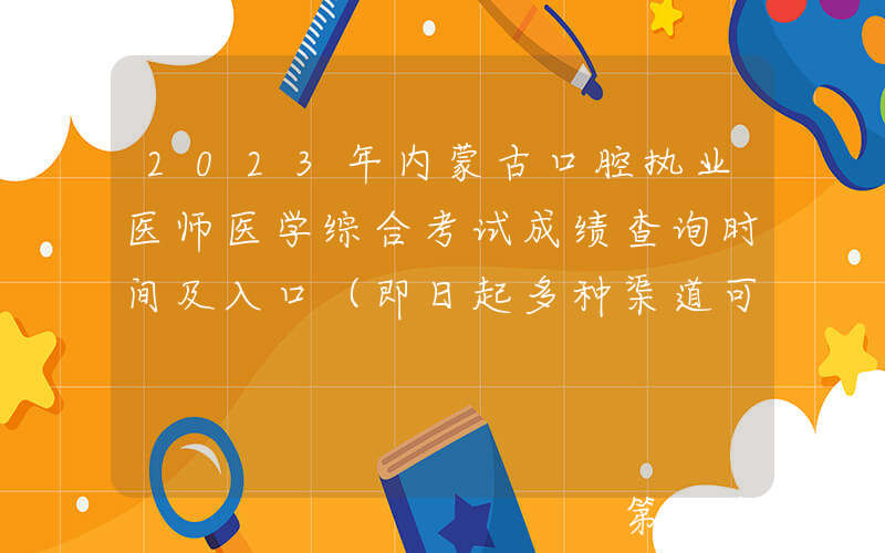 2023年内蒙古口腔执业医师医学综合考试成绩查询时间及入口（即日起多种渠道可查分）