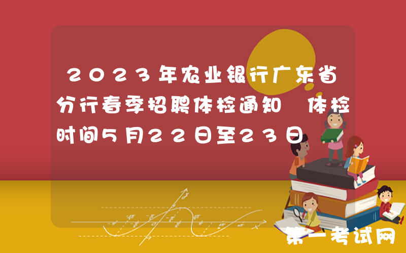 2023年农业银行广东省分行春季招聘体检通知 体检时间5月22日至23日