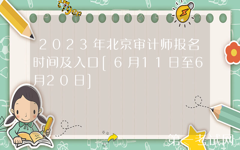 2023年北京审计师报名时间及入口[6月11日至6月20日]