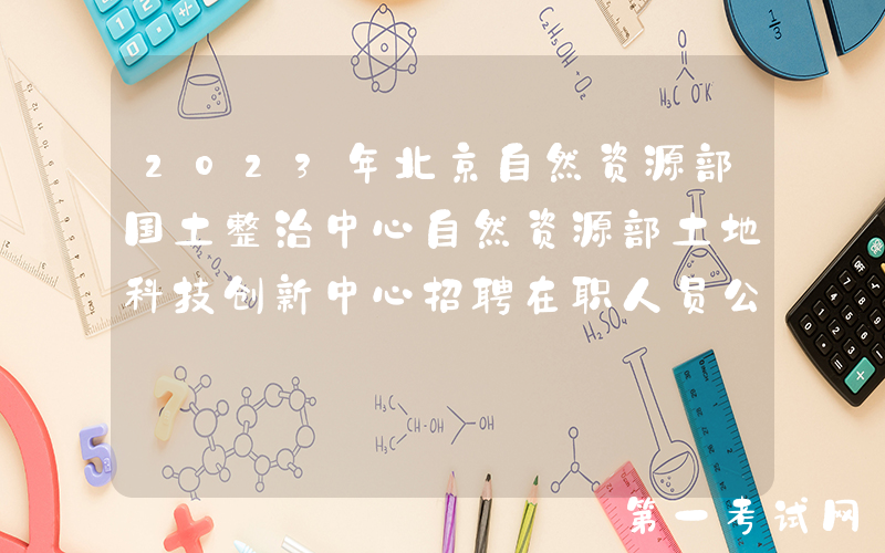 2023年北京自然资源部国土整治中心自然资源部土地科技创新中心招聘在职人员公告