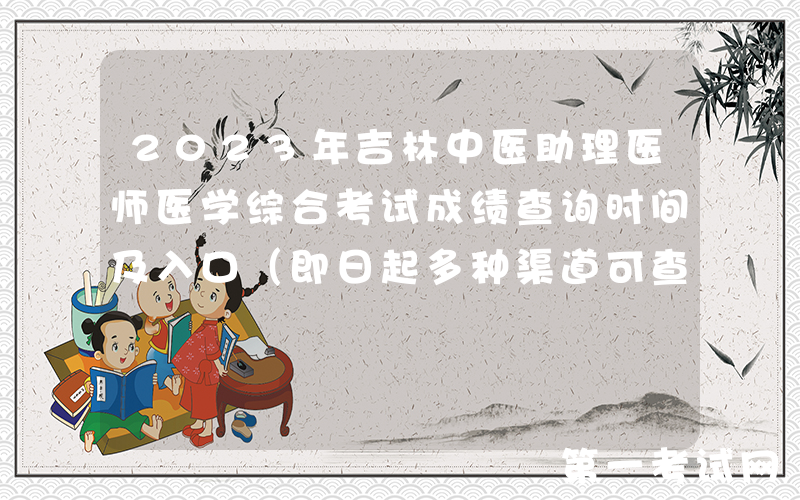 2023年吉林中医助理医师医学综合考试成绩查询时间及入口（即日起多种渠道可查分）