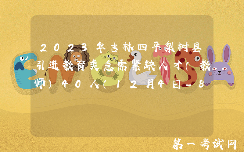 2023年吉林四平梨树县引进教育类急需紧缺人才（教师）40人（12月4日-8日报名）