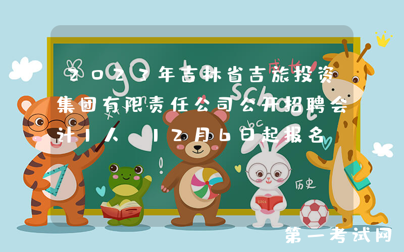2023年吉林省吉旅投资集团有限责任公司公开招聘会计1人（12月6日起报名）