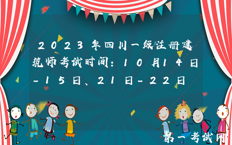 2023年四川一级注册建筑师考试时间：10月14日-15日、21日-22日
