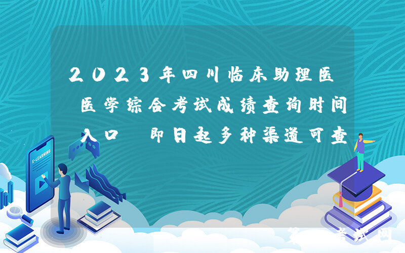 2023年四川临床助理医师医学综合考试成绩查询时间及入口（即日起多种渠道可查分）