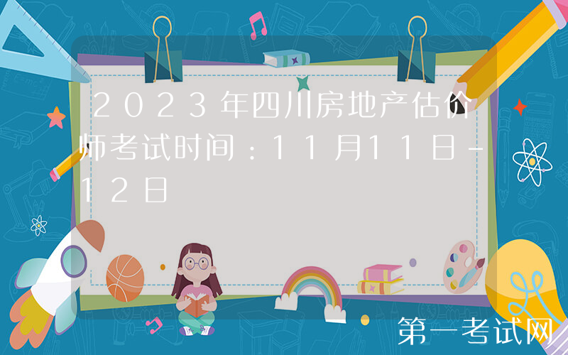 2023年四川房地产估价师考试时间：11月11日-12日