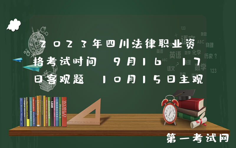 2023年四川法律职业资格考试时间：9月16-17日客观题 10月15日主观题