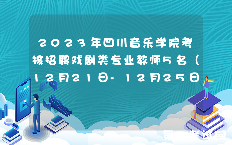 2023年四川音乐学院考核招聘戏剧类专业教师5名（12月21日-12月25日报名）