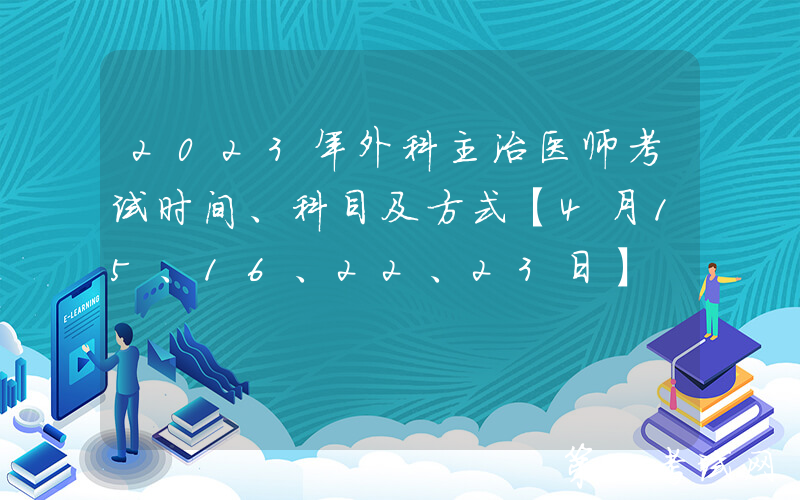 2023年外科主治医师考试时间、科目及方式【4月15、16、22、23日】