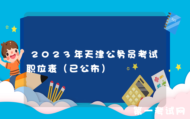 2023年天津公务员考试职位表（已公布）