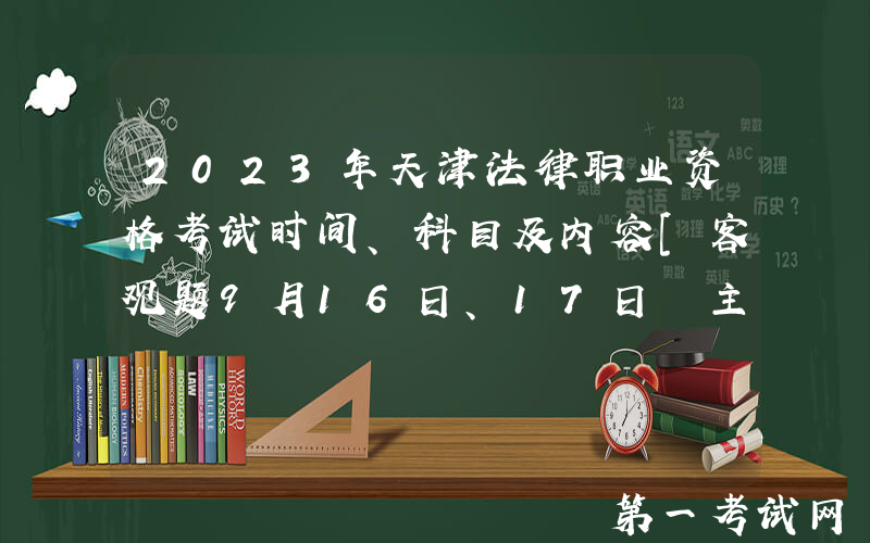 2023年天津法律职业资格考试时间、科目及内容[客观题9月16日、17日 主观题10月15日]