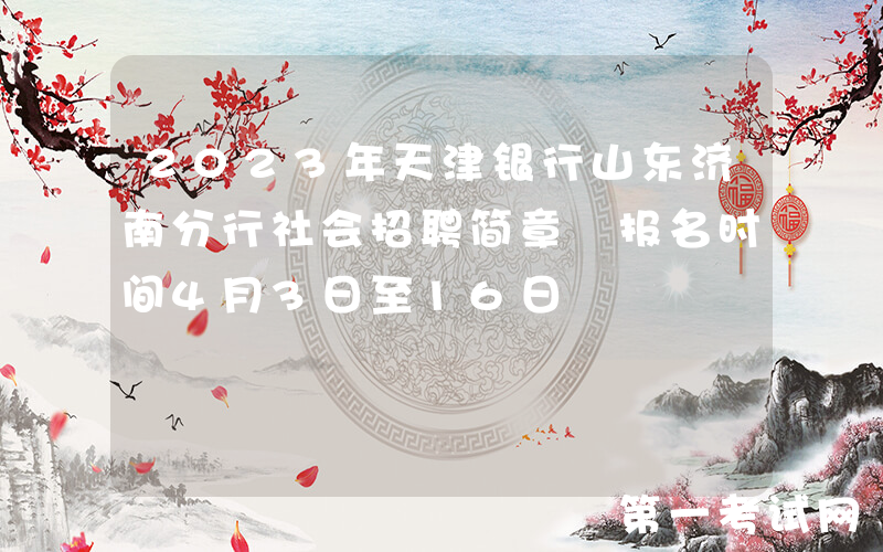 2023年天津银行山东济南分行社会招聘简章 报名时间4月3日至16日