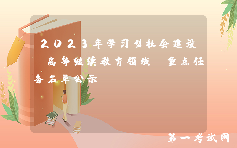2023年学习型社会建设(高等继续教育领域)重点任务名单公示