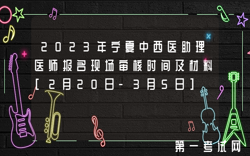 2023年宁夏中西医助理医师报名现场审核时间及材料[2月20日-3月5日]