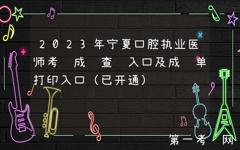 2023年宁夏口腔执业医师考试成绩查询入口及成绩单打印入口（已开通）
