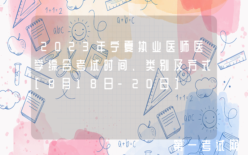 2023年宁夏执业医师医学综合考试时间、类别及方式[8月18日-20日]