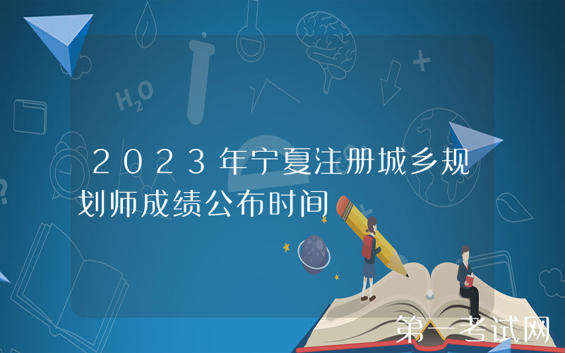 2023年宁夏注册城乡规划师成绩公布时间
