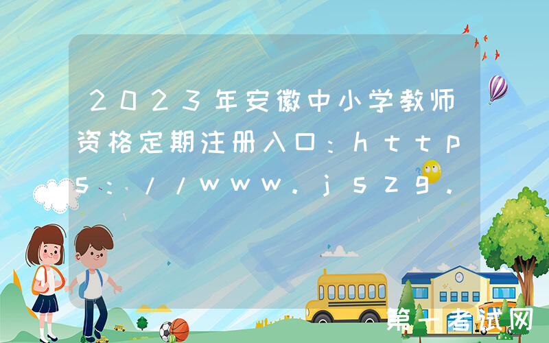 2023年安徽中小学教师资格定期注册入口：https://www.jszg.edu.cn/